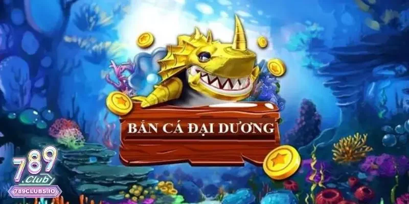 Bắn Cá Đại Dương 789Club – Trải Nghiệm Game Cực Hấp Dẫn